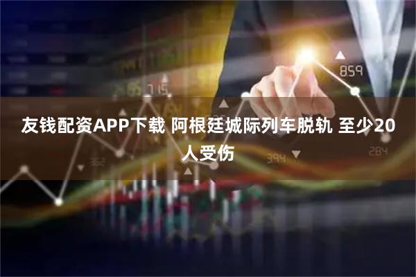 友钱配资APP下载 阿根廷城际列车脱轨 至少20人受伤
