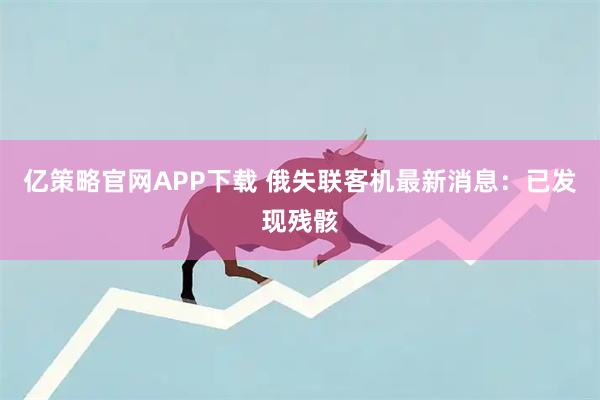 亿策略官网APP下载 俄失联客机最新消息：已发现残骸