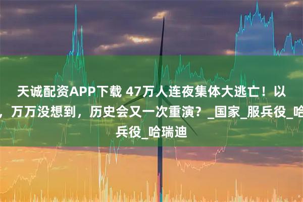天诚配资APP下载 47万人连夜集体大逃亡！以色列，万万没想到，历史会又一次重演？_国家_服兵役_哈瑞迪