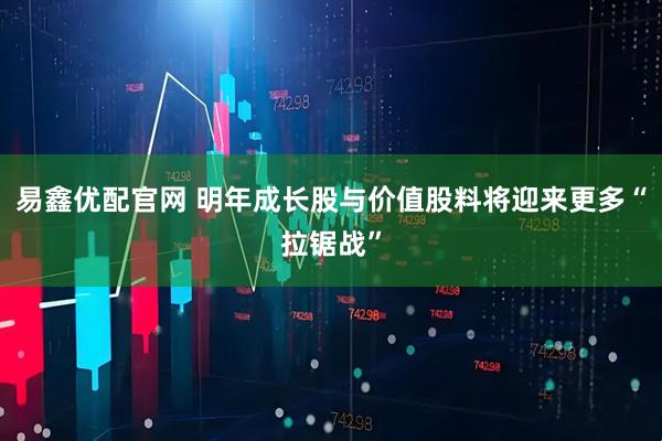 易鑫优配官网 明年成长股与价值股料将迎来更多“拉锯战”